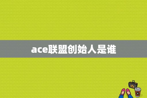 ace联盟创始人是谁