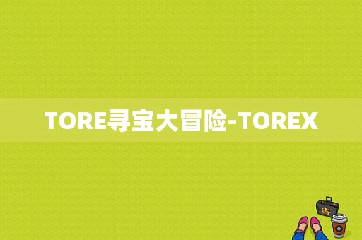 TORE寻宝大冒险-TOREX