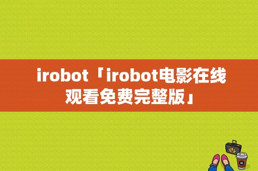  irobot「irobot电影在线观看免费完整版」