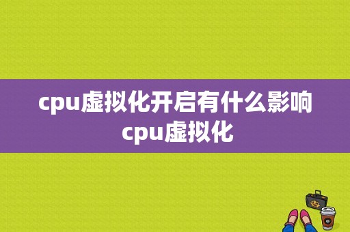 cpu虚拟化开启有什么影响 cpu虚拟化