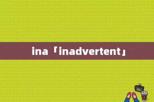  ina「inadvertent」