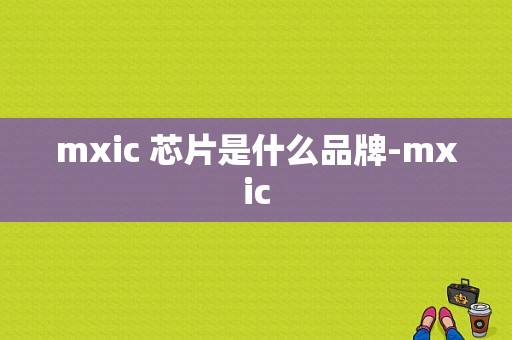 mxic 芯片是什么品牌-mxic