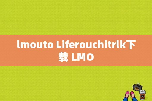 lmouto Liferouchitrlk下载 LMO